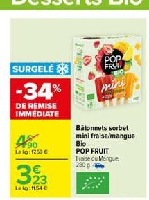 SURGELÉ  -34%  DE REMISE IMMÉDIATE  4.90  Lekg: 17,50 €  323  Lekg: 11,54 €  1 F  POP FRUI  BIO  mini  Bâtonnets sorbet mini fraise/mangue  Bio  POP FRUIT Fraise ou Mangue, 280 g. 