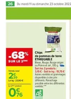 26 du mardi 11 au dimanche 23 octobre 2022  -68%  sur le 2 me  vendu seul  39 lekg: 23.90 €  le 2 produt  0%  f  chips  chips  de pommes de terre ethiquable  bleue, rouge, rouge origan ou poivre et se