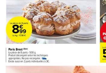 La pièce de 8 ports  8.99  Le kg: 17,98 €  Paris Brest  La pièce de 8 parts-500 g  Produit décongelé selon les techniques appropriées. Ne pas recongeler.  Existe aussi en 2 parts individuelles à 3€. 