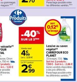 e Produits  Carrefour  -40%  SUR LE 2 ME  Vendu se  4⁹9  Le L:3.33 € Le 2 produt  2.99  SOIT  0,12€ Le lavage  Lessive au savon végétali CARREFOUR ECO PLANET  33 lavages, 151 Soit les 2 produits : 7,9