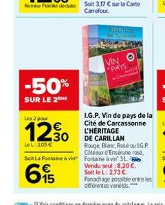 -50%  SUR LE 2 ME  Les 2 pour  ISMERAY  VIN O  PAYS  I.G.P. Vin de pays de la Cité de Carcassonne L'HÉRITAGE  DE CARILLAN Rouge, Blanc, Rosé ou LG.P.  Le L:205€  Soit La Fontaine à vin Fontaine à vin 