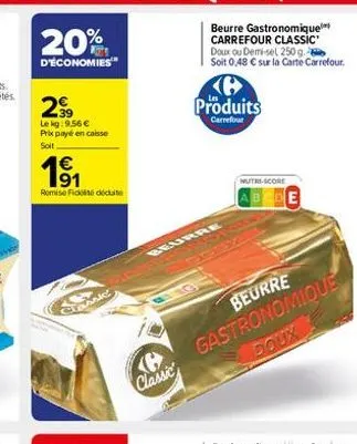 20%  d'économies  299  le kg:9.56 € prix payé en caisse  soit  191  €  remise fidididate  classic  classic  beurre  beurre gastronomique carrefour classic' doux ou demi-sel 250 g. soit 0,48 € sur la c