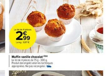 Le lot de 4 pièces  N  2.99  Lekg:9.97€  Muffin vanille chocolat  Le lot de 4 pièces de 75 g-300 g Produit décongelé selon les techniques appropriées. Ne pas recongeler 