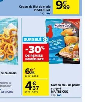 coeurs de filet de merlu pescanova 1kg.  surgelé  -30%  de remise immédiate  6%  le kg: 6,25 €  4.37  €  le kg: 4,37 €  maitre coq  cordon bleu de poulet  sans  cordon bleu de poulet  surgelé  maitre 