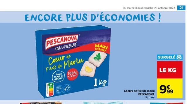 ENCORE PLUS D'ÉCONOMIES!  PESCANOVA  VIVA LA FRESCURA!  Coeur de Filets de Merlu  SANS PEAU NI ARCTO  PECHE DURABLE MSC  NOUVEAU  100% PLEIN PILET  MAXI FORMAT  1 kg  Du mardi 11 au dimanche 23 octobr