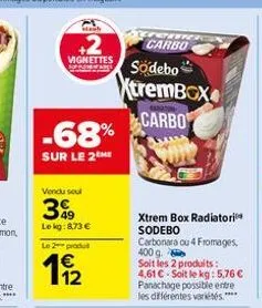 vignettes  -68%  sur le 2 me  vendu soul  399  le kg:8,73 €  le 2 produt  11/22  cen carbo  södebo  xtrembox carbo  xtrem box radiatori sodebo carbonara cu 4 fromages, 400 g.  soit les 2 produits: 4,6