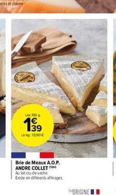 Les 100 g  863  €  39  Lokg: 11.90 €  Brie de Meaux A.O.P. ANDRE COLLET™  Au lait cru de vache. Existe en différents affinages. 
