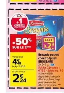 |  +1 vignette brossard  -50%  sur le 2 me  vendu seul  48  le kg:9,33€  brownie  ket  epites  le 2 produt  224  lot  2!  brownie pocket choco pépites brossard 2x 240 g.  soit les 2 produits: 6,72 €-s