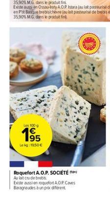 Les 100 g  195  Le kg: 19,50 €  Roquefort A.O.P. SOCIÉTÉ  Au lait crude brebis.  Existe aussi en roquefort A.O.P. Caves Baragnaudes à un prix différent 