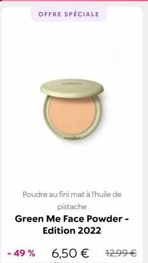 - 49 %  Poudre au fini mat à l'huile de pistache  Green Me Face Powder - Edition 2022  6,50 € 12,99 €  OFFRE SPÉCIALE 