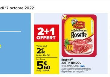 2+1  OFFERT  Venusual  280  Le kg: 16,47 €  Les 3 pour  5%  Le kg: 10,98 €  Justin Bridou les Belles Tranches  Rosette  Rosette  JUSTIN BRIDOU 19 tranches, 170 g  Autres variétés ou grammages disponib