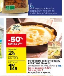 Reffers France  -50%  SUR LE 2 ME  Vendu soul  2%  La barquette Lekg: 225 €  Le 2 produt  145  (0)  Panachage possible. La remise s'applique sur le moins cher des produits Au rayon Fruits & légumes  P