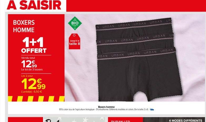 BOXERS  HOMME  1+1  OFFERT  Vendu seul  1299  Le lot de 3 boxers  Les 2 pour  1299  L'unité(e): 6,50 €  111  BIO  Jusqu'à la  taille 8  N URBAN  AN  URBAN  URBAN URBAN URBAN  URBAN  RBAN URBAN  Boxers