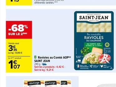 -68%  SUR LE 2 ME  Vendu seul  39  Le kg: 13,96 €  Le 2 produt  107  Ravioles au Comté AOP SAINT JEAN 240 g  Soit les 2 produits: 4,42 € - Soit le kg:9,21 €  Mestrange  SAINT-JEAN  195  Nos imitables 