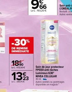 18%  Le L:472.50€  -30%  DE REMISE IMMEDIATE  1323  Le L: 33075 €  LeL: 193,20 €  EN THE BEN  A  CELLAD  LUMINOUS AND FACHES  Soin de jour protecteur FPS50 anti-tâches Luminous 630° NIVEA CELLULAR 40 