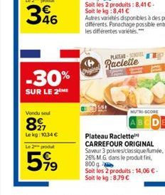 -30%  SUR LE 2 ME  Vendu sel  827  Lekg: 10,34 €  Le 2 produt  599  Original  PLATEAD-SCHO  Raclette  NUTRI-SCORE  DE  Plateau Raclette CARREFOUR ORIGINAL Saveur 3 poivres/classique fumée, 26% M.G. da