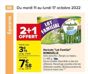 88 Du mardi 11 au lundi 17 octobre 2022  Épicerie  2+1  OFFERT  Vendu seul  399  Lekg: 4.31€  Les 3 pour  758  Lokg: 2,87 €  LOT FAMILIAL  Bonduelle  HARCOTS VERTS  Haricots "Lot Familial"  BONDUELLE 