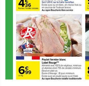 auge  VOLAILLE  FRANCAISE  69⁹  Lokg  Poulet fermier blanc Label Rouge  Alimenté avec 100% de végétaux, minéraux et vitamines dont 75% de céréales minimum Elevé en plein air  Durée d'élevage: 81 jours