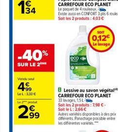 -40%  SUR LE 2  Vendu sou  4.99  Le L: 3.33 €  Le 2 produt  299  SOIT  0,12€ Le lavage  8 Lessive au savon végétal CARREFOUR ECO PLANET 33 lavages, 1,5 L  Soit les 2 produits: 7,98 € - Soit le L: 2,66