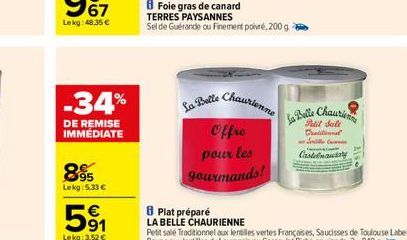 -34%  DE REMISE IMMÉDIATE  895  Lekg: 5.33 €  La Belle  Foie gras de canard TERRES PAYSANNES  Sel de Guérande ou Finement poivré, 200 g  Chaurienne  Offre  pour les gourmands!  8 Plat préparé  LA BELL