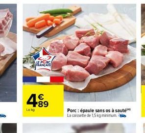 S  4.89  €  Le kg  Porc: épaule sans os à saute La caissette de 1,5 kg minimum. 