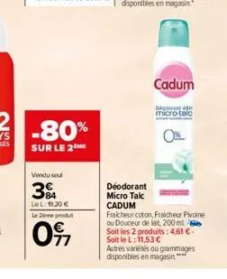 2 -80%  sur le 2 me  vendu seul  84 le l:19,20 €  le 2ème produt  017  cadum  degerat 4 micro-talc  déodorant micro talc cadum fraicheur coton, fraicheur pivoine ou douceur de lait, 200 ml soit les 2 