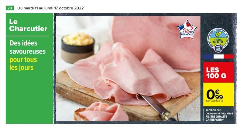 70 Du mardi 11 au lundi 17 octobre 2022  Le  Charcutier  Des idées  savoureuses pour tous les jours  LE PORC  FRANÇAIS  SETRERA  FILM  FILIERE QUALITÉ  AMT FOR FOOD  €  0⁹9  Soit 9.90 € le kg  TAUBA  