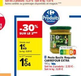 -30%  SUR LE 2  Vendu soul  199  Lekg: 0.01 € Le 2 produt  104  Produits  Carrefour  NUTRI-SCORE  Pesto Basilic Roquette CARREFOUR EXTRA 190g  Soit les 2 produits: 2,53 €-Soit le kg: 0,01 € 