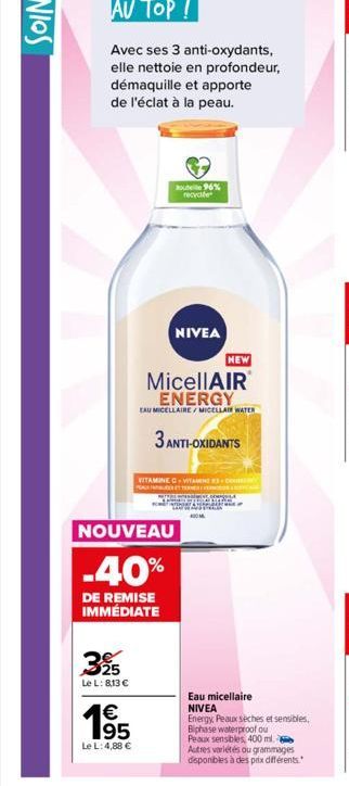 Avec ses 3 anti-oxydants, elle nettoie en profondeur, démaquille et apporte  de l'éclat à la peau.  525  Le L: 813 €  out 96% recycle  NOUVEAU  -40%  DE REMISE IMMÉDIATE  NIVEA  MicellAIR ENERGY  EAU 