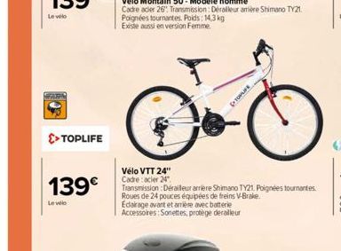 Le velo  SEARA  >> TOPLIFE  139€  Levele  Vélo VTT 24" Cadre: acier 24"  Transmission: Derailleur arrière Shimano TY21, Poignées tournantes Roues de 24 pouces équipées de freins V-Brake.  Edairage ava