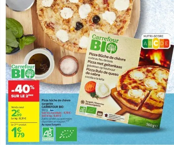 carrefour  bio  -40%  sur le 2ème  vendu seul  2.9⁹  le kg: 8,31 €  le 2 produit  17⁹  pizza bûche de chèvre surgelée carrefour bio  360 g.  soit les 2 produits: 4,78 €- soit le kg:6,64 €  autres vari
