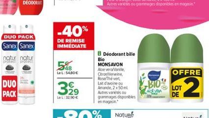 DUO PACK  Sanex Sanex  DUO PACK  natur natur protect protect  -40%  DE REMISE IMMÉDIATE  548  Le L:54,80 €  32⁹  Le L: 32,90 €  Déodorant bille  Bio  MONSAVON Aloe vera/Vanille, Citron/Verveine, Rose 