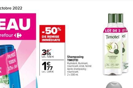 355  LeL: 5,92 €  197  77  LeL: 295 €  Shampooing  TIMOTEI  Hydratant, lluminant, nourrissant, éclat, henne Après shampooing: nourrissant. 2x300 ml  LOT DE 2 L Timotei ei  SHAMPOOING 