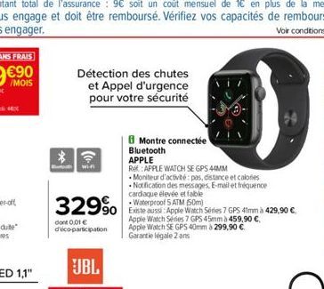 4X  *  Détection des chutes et Appel d'urgence pour votre sécurité  Wi-F  329⁹  dont 0,01 € d'éco-participation  Montre connectée  Bluetooth  APPLE  Ref: APPLE WATCH SE GPS 44MM  Moniteur d'activité: 