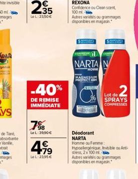 235  €  Le L:23,50 €  -40%  DE REMISE IMMÉDIATE  7⁹8  Le L: 39,90 €  4.1⁹  €  LeL: 23,95 €  Autres variétés ou grammages disponibles en magasin.  NARTA N  HOMME  MAGNESIUM PROTECT 48H  SPRAYS COMPRESS