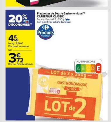 20%  D'ÉCONOMIES  4€  +65  Le kg: 9,30 € Prix payé en caisse Soit  392  Remise Fidélité déduite  Plaquettes de Beurre Gastronomique CARREFOUR CLASSIC Doux ou Demi-sel, 2 x 250 g Soit 0,93 € sur la Car