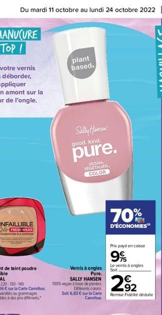 Du mardi 11 octobre au lundi 24 octobre 2022 7  INFAILLIBLE 24HFRESH WEAR  FOUNDATION A POWDER  plant based.  Sally Hansen  good. kind.  pure.  Vernis à ongles  Pure.  SALLY HANSEN 100% vegan à base d