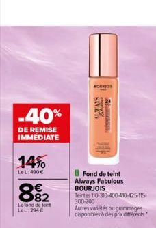 -40%  DE REMISE IMMEDIATE  14%  LeL:400 €  €  882  Le fond de teint LOL:294€  BOURJO  NEND  Fond de teint Always Fabulous BOURJOIS  Teintes 110-310-400-410-425-115- 300-200  Autres variétés ou grammag