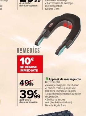 HOMEDICS 10€  DE REMISE IMMEDIATE  49%  3999  dont 0,06 € d'éco-participation  Appareil de massage cou Ret: COU-300  Massage revigorant par vibration Fonction chaleur qui apaise et réconforte les musc