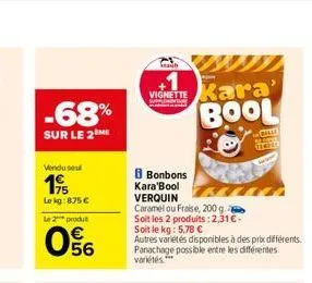 -68%  sur le 2  vendusel  195  le kg:875 €  le 2 produt  06  saub  vignette kara' bool  8 bonbons  kara'bool verquin  caramel ou fraise, 200 g  soit les 2 produits: 2,31 € -  soit le kg: 5,78 €  autre