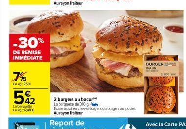 -30%  DE REMISE IMMÉDIATE  7%  Lekg: 25 €  542  €  La barquette  Lekg: 17,48 €  2 burgers au bacon La barquette de 310 g.  Existe aussi en cheeseburgers ou burgers au poulet Aurayon Traiteur  BURGER B