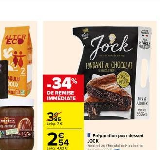 ALTER EC  -34%  DE REMISE IMMÉDIATE  385  Lekg: 7€  931  Jock  FONDANT AU CHOCOLAT  WOCCANO  PPUR  BEURRE  & PARTS CONREUSES  RIEN A  AJOUTER  POM  550C 