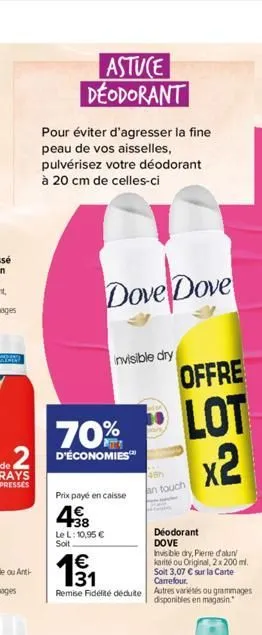 astuce deodorant  pour éviter d'agresser la fine peau de vos aisselles, pulvérisez votre déodorant à 20 cm de celles-ci  dove dove  დო  prix payé en caisse  4€  +38 le l: 10,95 € soit  invisible dry  