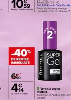 -40%  DE REMISE IMMÉDIATE  6%  414  €  Le venis à ongles  RIMMEL  Teintes 220-130-140  Soit 7,06 € sur la Carte Carrefour. Autres variétés ou grammages disponibles à des prix différents."  STEP  STAPE