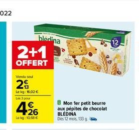 bledina 2+1  OFFERT  Vendu seul  29  Le kg: 16,02 € Les 3 pour  426  Le kg: 10,68 €  8 Mon 1er petit beurre aux pépites de chocolat BLEDINA Dès 12 mois, 133 g 