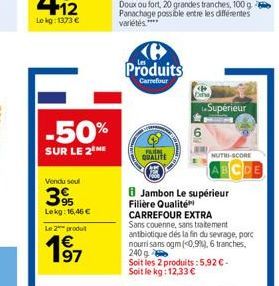 -50%  SUR LE 2THE  Vendu soul  95 Lekg: 16,46 € Le 2 produt  1⁹7  €  Ke Produits  Carrefour  QUALITE  Superieur  NUTRI-SCORE  8 Jambon Le supérieur Filière Qualité CARREFOUR EXTRA Sans couenne, sans t