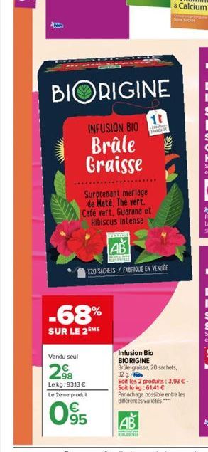 Vendu seul  BIORIGINE  INFUSION BIO  Brûle Graisse  -68%  SUR LE 2ÈME  Surprenant mariage de Maté, Thé vert. Café vert, Guarana et Hibiscus intense  98 Lekg: 9313 €  Le 2ème produt  €  095  11  -  F  