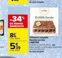 -34%  DE REMISE IMMÉDIATE  8%  Lekg: 2015€ €  539  Lekg: 13,31€  MEITE  Und  PLAISIR Chocolat  Pâtisserie surgelée Recette Lenôtre LABEYRIE  Le plaisir au chocolat, 405 g.  Autres variétés ou grammage