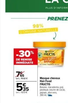 98% d'origine naturelle  de remise immediate  -30% fructis  may hair food banane  765  le l: 19,62 €  535  lel: 1372 €  masque cheveux hair food  woman  fructis  banane, macadamia, goj, pastèque, beur