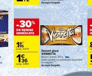 -30%  DE REMISE IMMÉDIATE  195 Lekg: 5,57 €  136  Lekg: 3,89 €  Dessert glacé VIENNETTA  Vennetta  Biscuit Caramel, 350g  Autres variétés ou grammages disponibles en magasin****  Au rayon Surgelés 